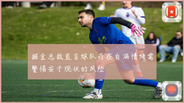掘金总裁直言球队存在自满情绪需警惕安于现状的风险