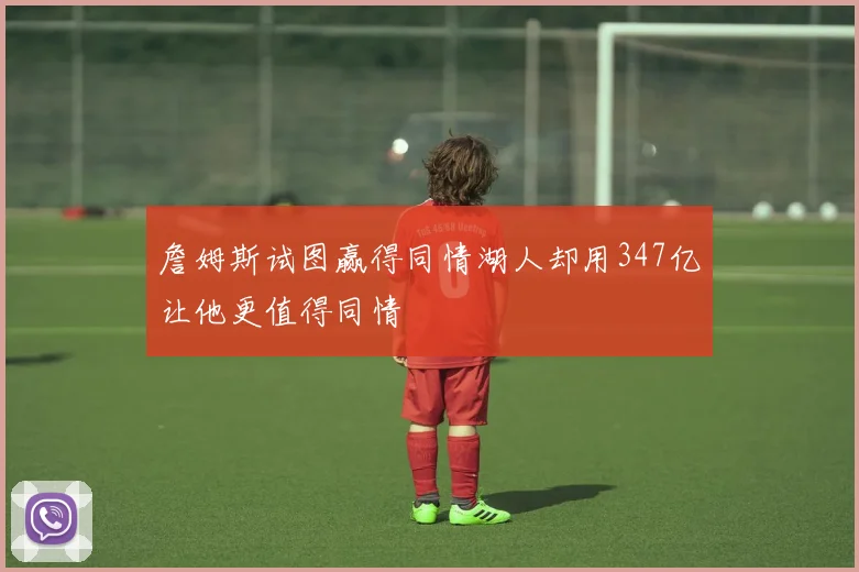 詹姆斯试图赢得同情湖人却用347亿让他更值得同情