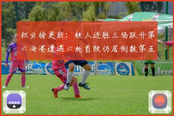 积分榜更新：铁人连胜三场跃升第六海港遭遇六轮首败仍居倒数第五