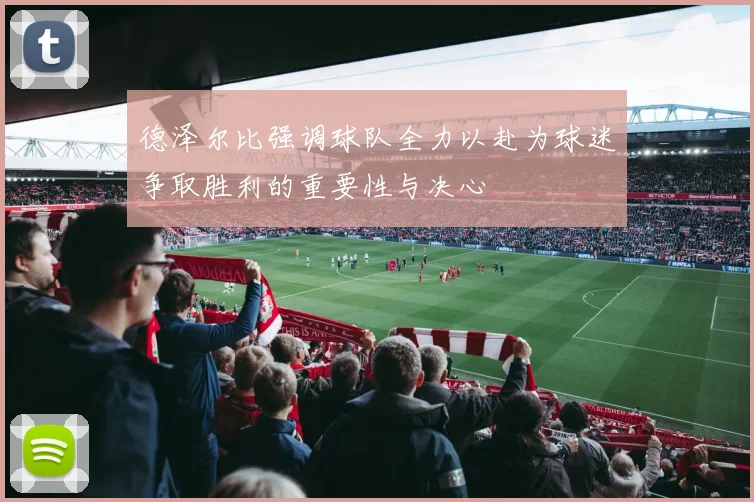 德泽尔比强调球队全力以赴为球迷争取胜利的重要性与决心