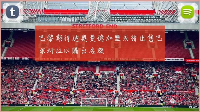 巴黎期待迪奥曼德加盟或将出售巴尔科拉以腾出名额
