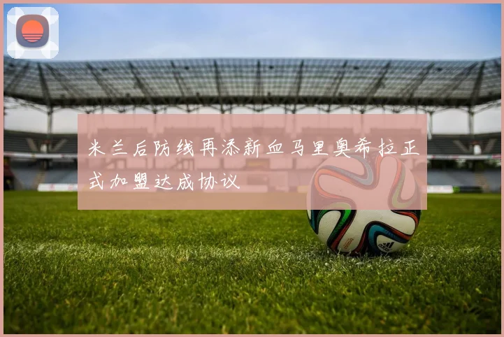 米兰后防线再添新血马里奥希拉正式加盟达成协议